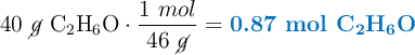 40\ \cancel{g}\ \ce{C_2H_6O}\cdot \frac{1\ mol}{46\ \cancel{g}} = \color[RGB]{0,112,192}{\textbf{0.87 mol \ce{C_2H_6O}}}