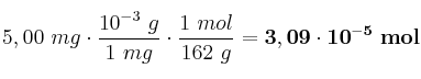 5,00\ mg\cdot \frac{10^{-3}\ g}{1\ mg}\cdot \frac{1\ mol}{162\ g} = \bf 3,09\cdot 10^{-5}\ mol