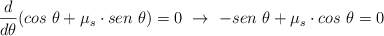 \frac{d}{d\theta}(cos\ \theta + \mu_s\cdot sen\ \theta) = 0\ \to\ -sen\ \theta + \mu_s\cdot cos\ \theta = 0