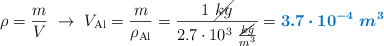\rho = \frac{m}{V}\ \to\ V_{\ce{Al}} = \frac{m}{\rho_{\ce{Al}}} = \frac{1\ \cancel{kg}}{2.7\cdot 10^3\ \frac{\cancel{kg}}{m^3}} = \color[RGB]{0,112,192}{\bm{3.7\cdot 10^{-4}\ m^3}}