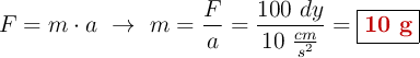 F = m\cdot a\ \to\ m = \frac{F}{a} = \frac{100\ dy}{10\ \frac{cm}{s^2}} = \fbox{\color[RGB]{192,0,0}{\bf 10\ g}}