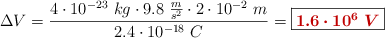\Delta V = \frac{4\cdot 10^{-23}\ kg\cdot 9.8\ \frac{m}{s^2}\cdot 2\cdot 10^{-2}\ m}{2.4\cdot 10^{-18}\ C} = \fbox{\color[RGB]{192,0,0}{\bm{1.6\cdot 10^6\ V}}}