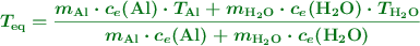 \color[RGB]{2,112,20}{\bm{T_{\ce{eq}} = \frac{m_{\ce{Al}}\cdot c_e(\ce{Al})\cdot T_{\ce{Al}} + m_{\ce{H2O}}\cdot c_e(\ce{H2O})\cdot T_{\ce{H2O}}}{m_{\ce{Al}}\cdot c_e(\ce{Al}) + m_{\ce{H2O}}\cdot c_e(\ce{H2O})}}}