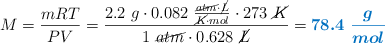 M = \frac{mRT}{PV} = \frac{2.2\ g\cdot 0.082\ \frac{\cancel{atm}\cdot \cancel{L}}{\cancel{K}\cdot mol}\cdot 273\ \cancel{K}}{1\ \cancel{atm}\cdot 0.628\ \cancel{L}} = \color[RGB]{0,112,192}{\bm{78.4\ \frac{g}{mol}}}