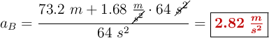 a_B = \frac{73.2\ m + 1.68\ \frac{m}{\cancel{s^2}}\cdot 64\ \cancel{s^2}}{64\ s^2} = \fbox{\color[RGB]{192,0,0}{\bm{2.82\ \frac{m}{s^2}}}}