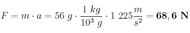 F = m\cdot a = 56\ g\cdot\frac{1\ kg}{10^3\ g}\cdot 1\ 225\frac{m}{s^2} =\bf 68,6\ N