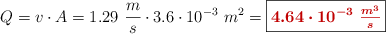Q = v\cdot A = 1.29\ \frac{m}{s}\cdot 3.6\cdot 10^{-3}\ m^2 = \fbox{\color[RGB]{192,0,0}{\bm{4.64\cdot 10^{-3}\ \frac{m^3}{s}}}}