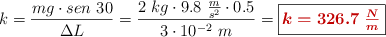 k = \frac{mg\cdot sen\ 30}{\Delta L} = \frac{2\ kg\cdot 9.8\ \frac{m}{s^2}\cdot 0.5}{3\cdot 10^{-2}\ m} = \fbox{\color[RGB]{192,0,0}{\bm{k = 326.7\ \frac{N}{m}}}}