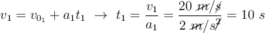v_1 = v_{0_1} + a_1t_1\ \to\ t_1 = \frac{v_1}{a_1} = \frac{20\ \cancel{m}/\cancel{s}}{2\ \cancel{m}/s\cancel{^2}} = 10\ s