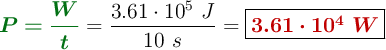 {\color[RGB]{2,112,20}{\bm{P = \frac{W}{t}}}} = \frac{3.61\cdot 10^5\ J}{10\ s} = \fbox{\color[RGB]{192,0,0}{\bm{3.61\cdot 10^4\ W}}}