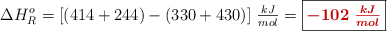 \Delta H_R^o = [(414 + 244) - (330 + 430)]\ \textstyle{kJ\over mol} = \fbox{\color[RGB]{192,0,0}{\bm{-102\ \frac{kJ}{mol}}}}