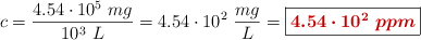 c = \frac{4.54\cdot 10^5\ mg}{10^3\ L} = 4.54\cdot 10^2\ \frac{mg}{L} = \fbox{\color[RGB]{192,0,0}{\bm{4.54\cdot 10^2\ ppm}}}