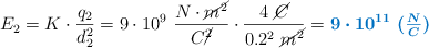 E_2 = K\cdot \frac{q_2}{d_2^2} = 9\cdot 10^9\ \frac{N\cdot \cancel{m^2}}{C\cancel{^2}}\cdot \frac{4\ \cancel{C}}{0.2^2\ \cancel{m^2}} = \color[RGB]{0,112,192}{\bm{9\cdot 10^{11}\ (\textstyle{N\over C})}}