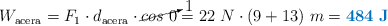 W_{\text{acera}} = F_1\cdot d_{\text{acera}}\cdot \cancelto{1}{cos\ 0} = 22\ N\cdot (9 + 13)\ m = \color[RGB]{0,112,192}{\bf 484\ J}