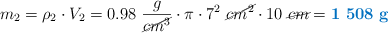 m_2 = \rho_2\cdot V_2 = 0.98\ \frac{g}{\cancel{cm^3}}\cdot \pi\cdot 7^2\ \cancel{cm^2}\cdot 10\ \cancel{cm} = \color[RGB]{0,112,192}{\bf 1\ 508\ g}