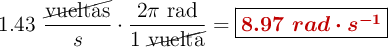 1.43\ \frac{\cancel{\text{vueltas}}}{s}\cdot \frac{2\pi\ \text{rad}}{1\ \cancel{\text{vuelta}}} = \fbox{\color[RGB]{192,0,0}{\bm{8.97\ rad\cdot s^{-1}}}}