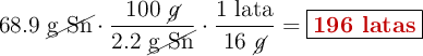 68.9\ \cancel{\ce{g\ Sn}}\cdot \frac{100\ \cancel{g}}{2.2\ \cancel{\ce{g\ Sn}}}\cdot \frac{1\ \text{lata}}{16\ \cancel{g}} = \fbox{\color[RGB]{192,0,0}{\bf 196\ latas}}