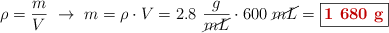 \rho = \frac{m}{V}\ \to\ m = \rho \cdot V = 2.8\ \frac{g}{\cancel{mL}}\cdot 600\ \cancel{mL} = \fbox{\color[RGB]{192,0,0}{\bf 1\ 680\ g}}