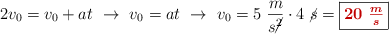 2v_0 = v_0 + at\ \to\ v_0 = at\ \to\ v_0 = 5\ \frac{m}{s\cancel{^2}}\cdot 4\ \cancel{s} = \fbox{\color[RGB]{192,0,0}{\bm{20\ \frac{m}{s}}}}