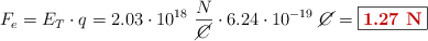 F_e = E_T\cdot q = 2.03\cdot 10^{18}\ \frac{N}{\cancel{C}}\cdot 6.24\cdot 10^{-19}\ \cancel{C} = \fbox{\color[RGB]{192,0,0}{\bf 1.27\ N}}