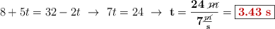 8 + 5t = 32 - 2t\ \to\ 7t = 24\ \to\ \bf t = \frac{24\ \cancel{m}}{7\frac{\cancel{m}}{s}} = \fbox{\color[RGB]{192,0,0}{\bf 3.43\ s}}