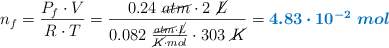 n_f = \frac{P_f\cdot V}{R\cdot T} = \frac{0.24\ \cancel{atm}\cdot 2\ \cancel{L}}{0.082\ \frac{\cancel{atm}\cdot \cancel{L}}{\cancel{K}\cdot mol}\cdot 303\ \cancel{K}} = \color[RGB]{0,112,192}{\bm{4.83\cdot 10^{-2}\ mol}}