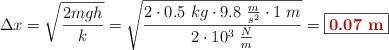 \Delta x = \sqrt{\frac{2mgh}{k}} = \sqrt{\frac{2\cdot 0.5\ kg\cdot 9.8\ \frac{m}{s^2}\cdot 1\ m}{2\cdot 10^3\ \frac{N}{m}}} = \fbox{\color[RGB]{192,0,0}{\bf 0.07\ m}}