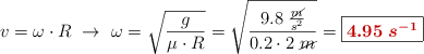 v = \omega\cdot R\ \to\ \omega = \sqrt{\frac{g}{\mu\cdot R}} = \sqrt{\frac{9.8\ \frac{\cancel{m}}{s^2}}{0.2\cdot 2\ \cancel{m}}} = \fbox{\color[RGB]{192,0,0}{\bm{4.95\ s^{-1}}}}