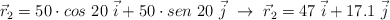\vec r_2 = 50\cdot cos\ 20\ \vec i + 50\cdot sen\ 20\ \vec j\ \to\ \vec r_2 = 47\ \vec i + 17.1\ \vec j