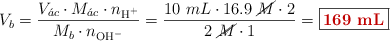 V_b = \frac{V_{\acute{a}c}\cdot M_{\acute{a}c}\cdot n_{\ce{H+}}}{M_b\cdot n_{\ce{OH-}}} = \frac{10\ mL\cdot 16.9\ \cancel{M}\cdot 2}{2\ \cancel{M}\cdot 1} = \fbox{\color[RGB]{192,0,0}{\bf 169\ mL}}