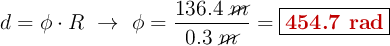d = \phi\cdot R\ \to\ \phi = \frac{136.4\ \cancel{m}}{0.3\ \cancel{m}} = \fbox{\color[RGB]{192,0,0}{\bf 454.7\ rad}}