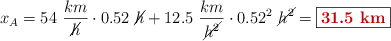 x_A = 54\ \frac{km}{\cancel{h}}\cdot 0.52\ \cancel{h} + 12.5\ \frac{km}{\cancel{h^2}}\cdot 0.52^2\ \cancel{h^2} = \fbox{\color[RGB]{192,0,0}{\bf 31.5\ km}}