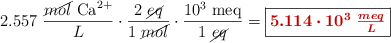 2.557\ \frac{\cancel{mol}\ \ce{Ca^2+}}{L}\cdot \frac{2\ \cancel{eq}}{1\ \cancel{mol}}\cdot \frac{10^3\ \text{meq}}{1\ \cancel{eq}} = \fbox{\color[RGB]{192,0,0}{\bm{5.114\cdot 10^3\ \frac{meq}{L}}}}