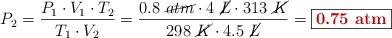 P_2 = \frac{P_1\cdot V_1\cdot T_2}{T_1\cdot V_2} = \frac{0.8\ \cancel{atm}\cdot 4\ \cancel{L}\cdot 313\ \cancel{K}}{298\ \cancel{K}\cdot 4.5\ \cancel{L}} = \fbox{\color[RGB]{192,0,0}{\bf 0.75\ atm}}