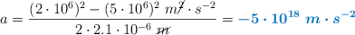 a = \frac{(2\cdot 10^6)^2 - (5\cdot 10^6)^2\ m\cancel{^2}\cdot s^{-2}}{2\cdot 2.1\cdot 10^{-6}\ \cancel{m}} = \color[RGB]{0,112,192}{\bm{-5\cdot 10^{18}\ m\cdot s^{-2}}}