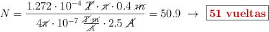 N = \frac{1.272\cdot 10^{-4}\ \cancel{T}\cdot \cancel{\pi}\cdot 0.4\ \cancel{m}}{4\cancel{\pi}\cdot 10^{-7}\ \frac{\cancel{T}\cdot \cancel{m}}{\cancel{A}}\cdot 2.5\ \cancel{A}} = 50.9\ \to\ \fbox{\color[RGB]{192,0,0}{\textbf{51\ vueltas}}}