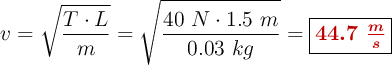 v = \sqrt{\frac{T\cdot L}{m}} = \sqrt{\frac{40\ N\cdot 1.5\ m}{0.03\ kg}}= \fbox{\color[RGB]{192,0,0}{\bm{44.7\ \frac{m}{s}}}}