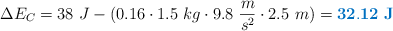 \Delta E_C = 38\ J - (0.16\cdot 1.5\ kg\cdot 9.8\ \frac{m}{s^2}\cdot 2.5\ m) = \color[RGB]{0,112,192}{\bf 32.12\ J}