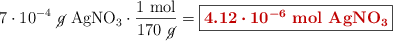7\cdot 10^{-4}\ \ce{\cancel{g}\ AgNO3}\cdot \frac{1\ \text{mol}}{170\ \cancel{g}} = \fbox{\color[RGB]{192,0,0}{\bm{4.12\cdot 10^{-6}}\ {\textbf{\ce{mol\ AgNO3}}}}}