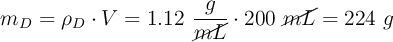 m_D = \rho_D\cdot V = 1.12\ \frac{g}{\cancel{{mL}}}\cdot 200\ \cancel{mL} = 224\ g