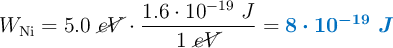 W_{\ce{Ni}} = 5.0\ \cancel{eV}\cdot \frac{1.6\cdot 10^{-19}\ J}{1\ \cancel{eV}} = \color[RGB]{0,112,192}{\bm{8\cdot 10^{-19}\ J}}