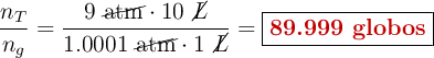 \frac{n_T}{n_g} = \frac{9\ \cancel{\text{atm}}\cdot 10\ \cancel{L}}{1.0001\ \cancel{\text{atm}}\cdot 1\ \cancel{L}} = \fbox{\color[RGB]{192,0,0}{\textbf{89.999 globos}}}