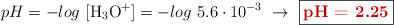 pH = -log\ [\ce{H3O+}] = -log\ 5.6\cdot 10^{-3}\ \to\ \fbox{\color[RGB]{192,0,0}{\bf pH = 2.25}}
