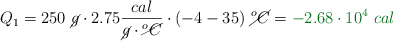 Q_1 = 250\ \cancel{g}\cdot 2.75\frac{cal}{\cancel{g}\cdot \cancel{^o C}}\cdot (-4 - 35)\ \cancel{^o C} = \color[RGB]{2,112,20}{-2.68\cdot 10^4\ cal}
