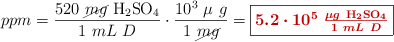 ppm = \frac{520\ \cancel{mg}\ \ce{H2SO4}}{1\ mL\ D}\cdot \frac{10^3\ \mu\ g}{1\ \cancel{mg}} = \fbox{\color[RGB]{192,0,0}{\bm{5.2\cdot 10^5\ \frac{\mu g\ \ce{H2SO4}}{1\ mL\ D}}}}