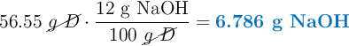 56.55\ \cancel{g\ D}\cdot \frac{12\ \ce{g\ NaOH}}{100\ \cancel{g\ D}} = \color[RGB]{0,112,192}{\textbf{6.786\ \ce{g\ NaOH}}}