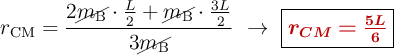 r_{\text{CM}} = \frac{2\cancel{m_{\text{B}}}\cdot \frac{L}{2} + \cancel{m_{\text{B}}}\cdot \frac{3L}{2}}{3\cancel{m_{\text{B}}}}\ \to\ \fbox{\color[RGB]{192,0,0}{\bm{r_{CM}  = \frac{5L}{6}}}}