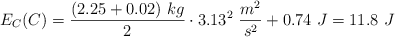 E_C(C) = \frac{(2.25 + 0.02)\ kg}{2}\cdot 3.13^2\ \frac{m^2}{s^2} + 0.74\ J = 11.8\ J