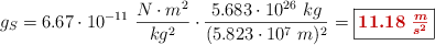 g_S = 6.67\cdot 10^{-11}\ \frac{N\cdot m^2}{kg^2}\cdot \frac{5.683\cdot 10^{26}\ kg}{(5.823\cdot 10^7\ m)^2} = \fbox{\color[RGB]{192,0,0}{\bm{11.18\ \frac{m}{s^2}}}}