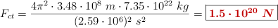 F_{ct} = \frac{4\pi^2\cdot 3.48\cdot 10^8\ m\cdot 7.35\cdot 10^{22}\ kg}{(2.59\cdot 10^6)^2\ s^2} = \fbox{\color[RGB]{192,0,0}{\bm{1.5\cdot 10^{20}\ N}}}